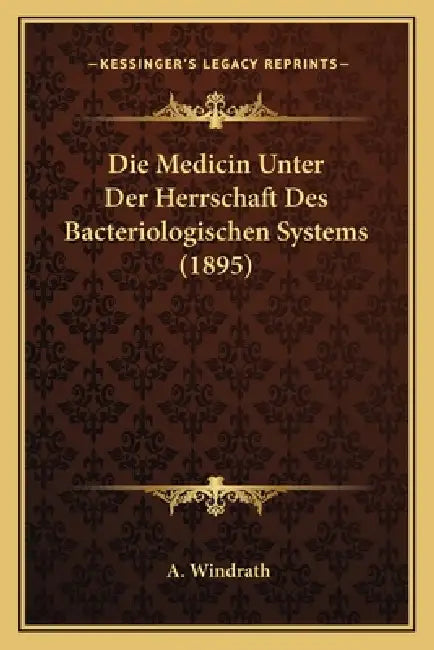 Die Medicin Unter Der Herrschaft Des Bacteriologischen Systems (1895) by A. Windrath