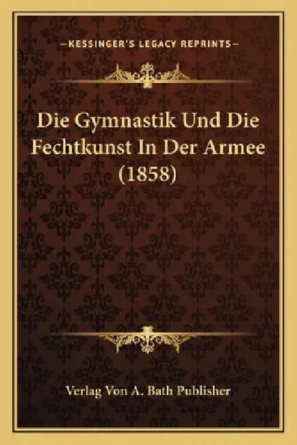 Die Gymnastik Und Die Fechtkunst In Der Armee (1858) by Verlag Von a. Bath Publisher
