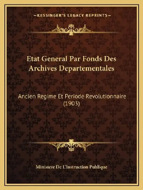 Etat General Par Fonds Des Archives Departementales: Ancien Regime Et Periode Revolutionnaire (1903) by Ministere de l'Instruction Publique