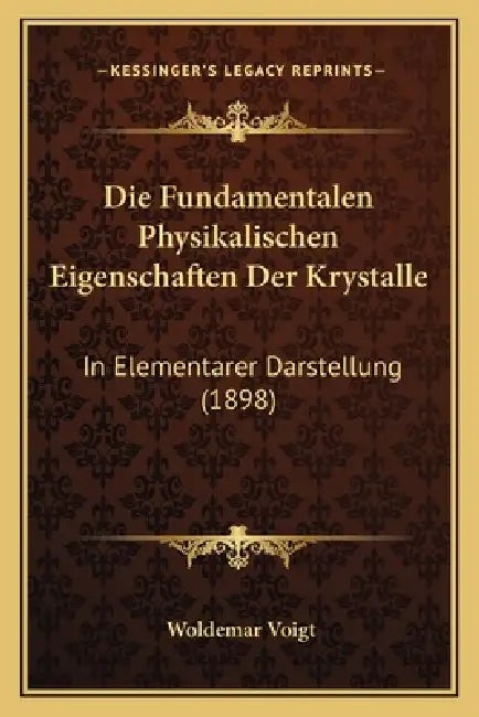 Die Fundamentalen Physikalischen Eigenschaften Der Krystalle: In Elementarer Darstellung (1898) by Woldemar Voigt