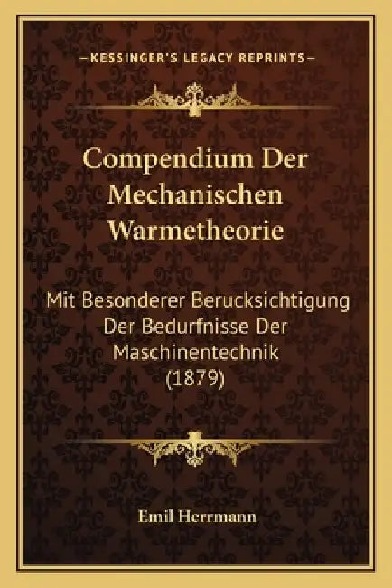 Compendium Der Mechanischen Warmetheorie: Mit Besonderer Berucksichtigung Der Bedurfnisse Der Maschinentechnik (1879) by Emil Herrmann