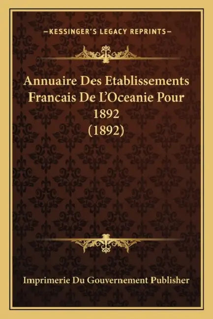 Annuaire Des Etablissements Francais De L'Oceanie Pour 1892 (1892) by Imprimerie Du Gouvernement Publisher