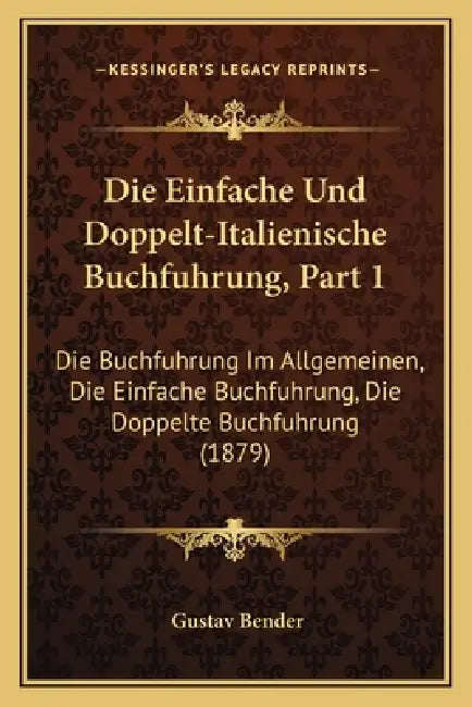 Die Einfache Und Doppelt-Italienische Buchfuhrung, Part 1: Die Buchfuhrung Im Allgemeinen, Die Einfache Buchfuhrung, Die Doppelte Buchfuhrung (1879) by Gustav Bender