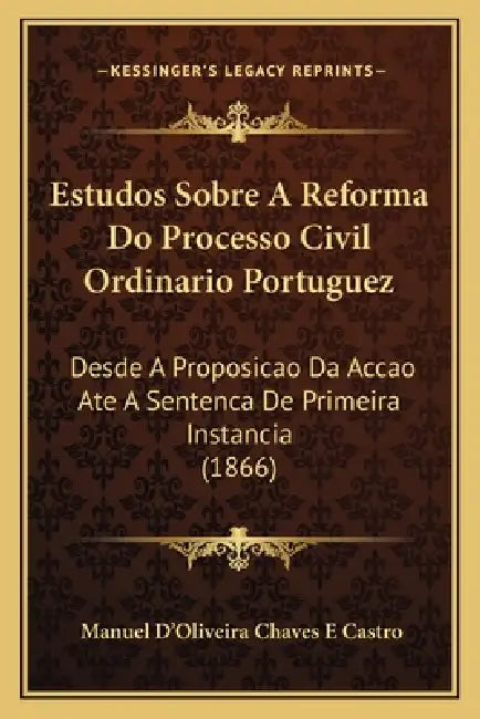 Estudos Sobre A Reforma Do Processo Civil Ordinario Portuguez: Desde A Proposicao Da Accao Ate A Sentenca De Primeira Instancia (1866) by Manuel D'Oliveira Chaves E. Castro