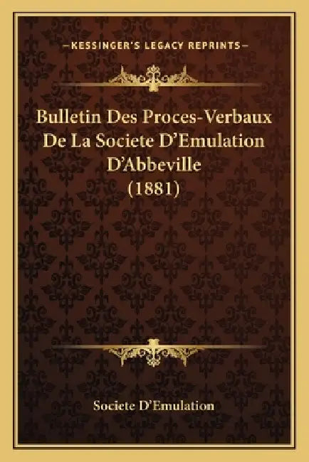 Bulletin Des Proces-Verbaux De La Societe D'Emulation D'Abbeville (1881) by Societe d'Emulation