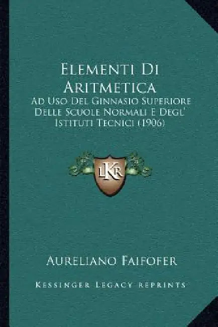Elementi Di Aritmetica: Ad Uso Del Ginnasio Superiore Delle Scuole Normali E Degl' Istituti Tecnici (1906) by Aureliano Faifofer