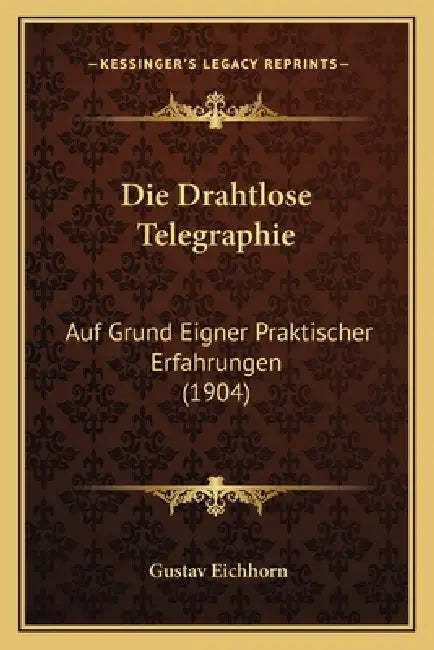 Die Drahtlose Telegraphie: Auf Grund Eigner Praktischer Erfahrungen (1904) by Gustav Eichhorn