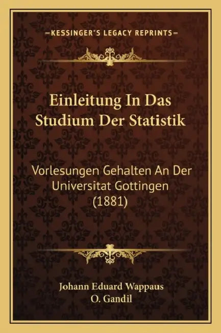 Einleitung In Das Studium Der Statistik: Vorlesungen Gehalten An Der Universitat Gottingen (1881) by Johann Eduard Wappaus, O. Gandil