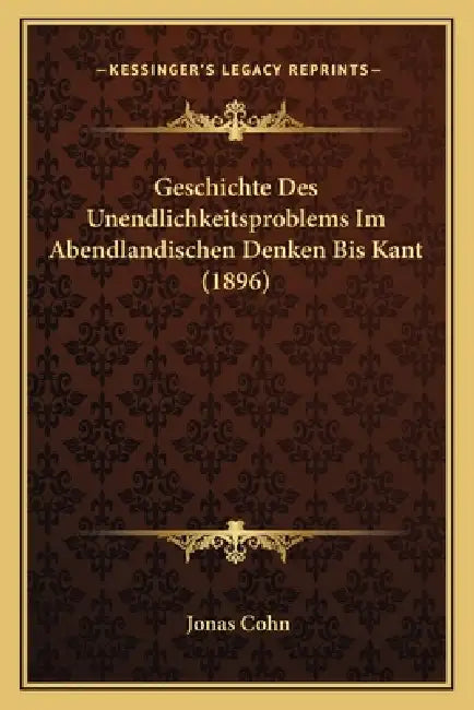 Geschichte Des Unendlichkeitsproblems Im Abendlandischen Denken Bis Kant (1896) by Jonas Cohn