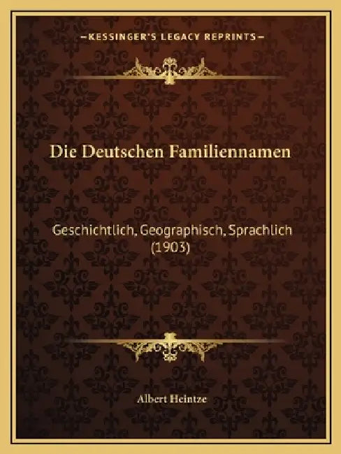 Die Deutschen Familiennamen: Geschichtlich, Geographisch, Sprachlich (1903) by Albert Heintze