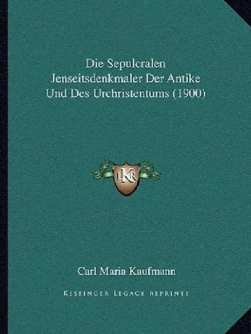 Die Sepulcralen Jenseitsdenkmaler Der Antike Und Des Urchristentums (1900) by Carl Maria Kaufmann