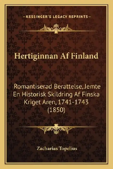 Hertiginnan Af Finland: Romantiserad Berattelse, Jemte En Historisk Skildring Af Finska Kriget Aren, 1741-1743 (1850) by Zacharias Topelius