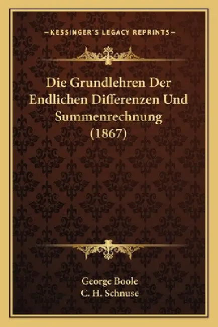 Die Grundlehren Der Endlichen Differenzen Und Summenrechnung (1867) by George Boole, C. H. Schnuse