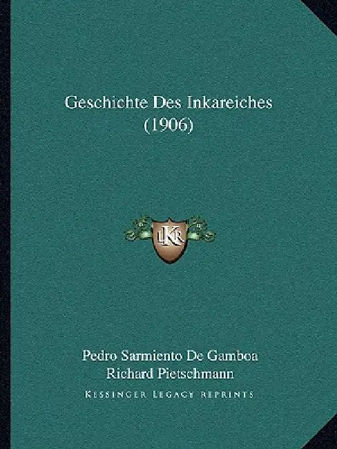 Geschichte Des Inkareiches (1906) by Pedro Sarmiento De Gamboa, Richard Pietschmann