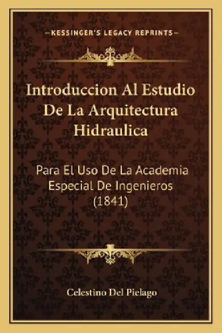 Introduccion Al Estudio De La Arquitectura Hidraulica: Para El Uso De La Academia Especial De Ingenieros (1841) by Celestino Del Pielago