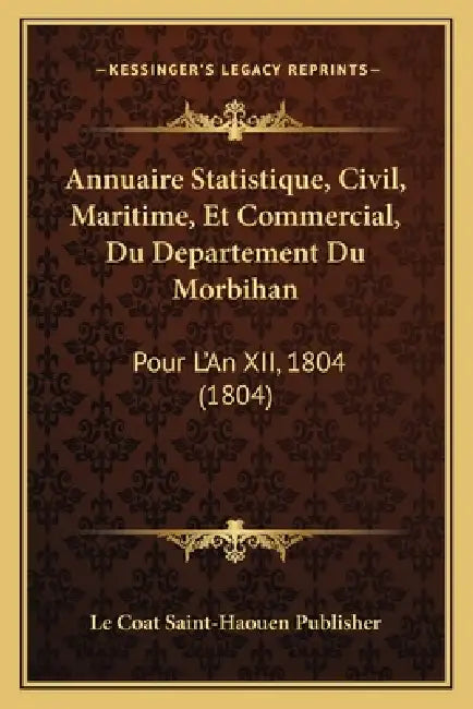 Annuaire Statistique, Civil, Maritime, Et Commercial, Du Departement Du Morbihan: Pour L'An XII, 1804 (1804) by Le Coat Saint-Haouen Publisher