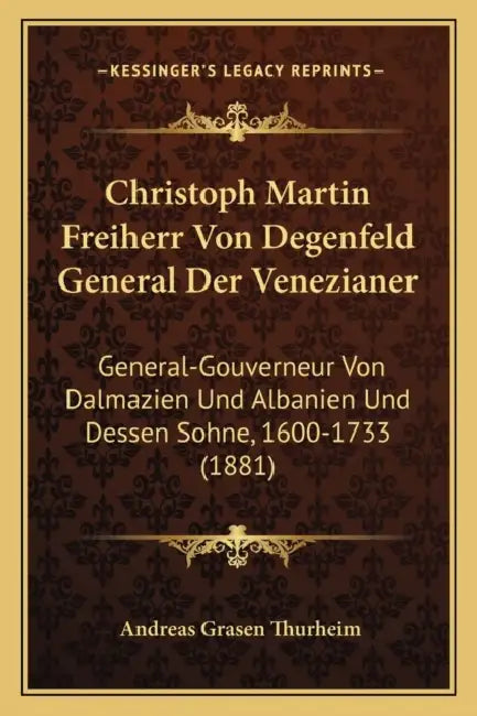 Christoph Martin Freiherr Von Degenfeld General Der Venezianer: General-Gouverneur Von Dalmazien Und Albanien Und Dessen Sohne, 1600-1733 (1881) by Andreas Grasen Thurheim