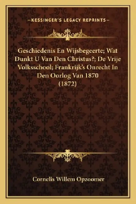 Geschiedenis En Wijsbegeerte; Wat Dunkt U Van Den Christus?; De Vrije Volksschool; Frankrijk's Onrecht In Den Oorlog Van 1870 (1872) by Cornelis Willem Opzoomer