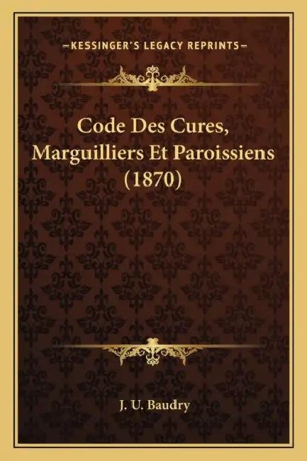 Code Des Cures, Marguilliers Et Paroissiens (1870) by J. U. Baudry