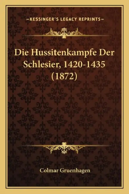Die Hussitenkampfe Der Schlesier, 1420-1435 (1872) by Colmar Gruenhagen
