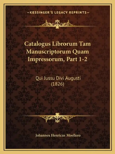Catalogus Librorum Tam Manuscriptorum Quam Impressorum, Part 1-2: Qui Jussu Divi Augusti (1826) by Johannes Henricus Moellero