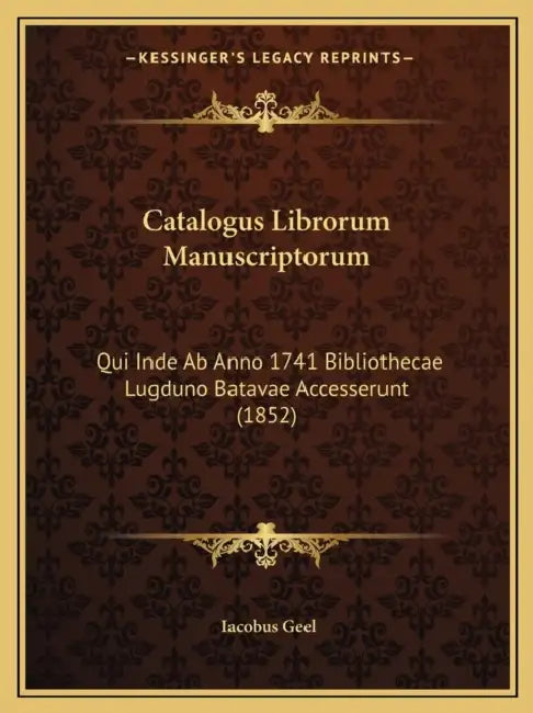 Catalogus Librorum Manuscriptorum: Qui Inde Ab Anno 1741 Bibliothecae Lugduno Batavae Accesserunt (1852) by Iacobus Geel