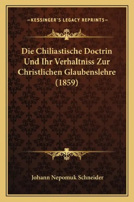 Die Chiliastische Doctrin Und Ihr Verhaltniss Zur Christlichen Glaubenslehre (1859) by Johann Nepomuk Schneider