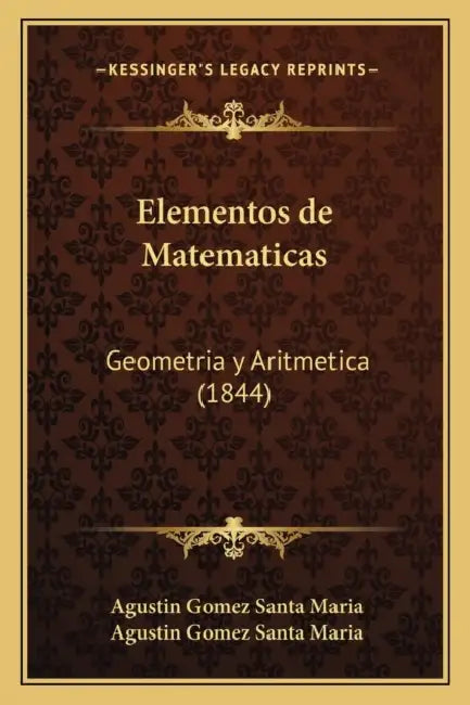 Elementos de Matematicas: Geometria y Aritmetica (1844) by Agustin Gomez Santa Maria, Agustin Gomez Santa Maria