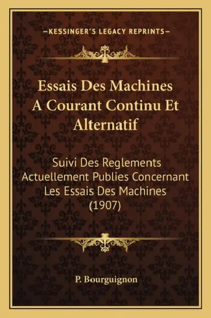 Essais Des Machines A Courant Continu Et Alternatif: Suivi Des Reglements Actuellement Publies Concernant Les Essais Des Machines (1907) by P. Bourguignon