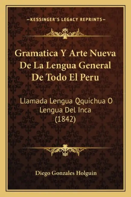 Gramatica Y Arte Nueva De La Lengua General De Todo El Peru: Llamada Lengua Qquichua O Lengua Del Inca (1842) by Diego Gonzales Holguin