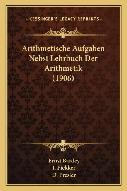 Arithmetische Aufgaben Nebst Lehrbuch Der Arithmetik (1906) by Ernst Bardey, J. Piekker, D. Presler