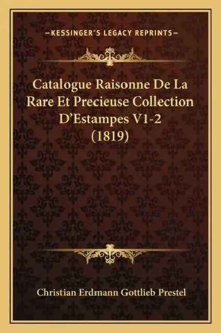 Catalogue Raisonne De La Rare Et Precieuse Collection D'Estampes V1-2 (1819) by Christian Erdmann Gottlieb Prestel