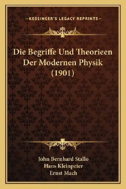 Die Begriffe Und Theorieen Der Modernen Physik (1901) by John Bernhard Stallo, Hans Kleinpeter, Ernst Mach