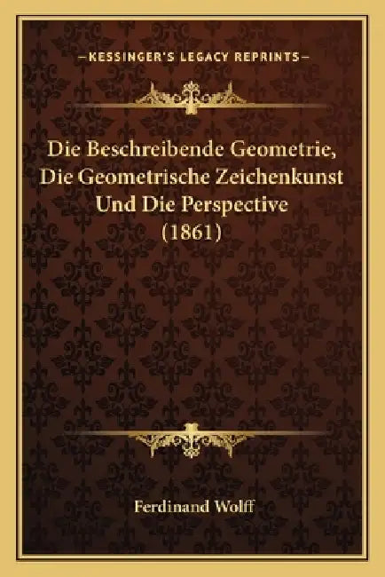 Die Beschreibende Geometrie, Die Geometrische Zeichenkunst Und Die Perspective (1861) by Ferdinand Wolff