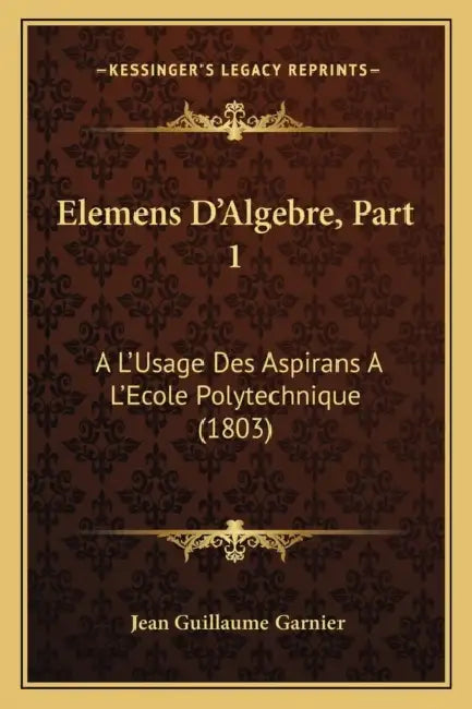 Elemens D'Algebre, Part 1: A L'Usage Des Aspirans A L'Ecole Polytechnique (1803) by Jean Guillaume Garnier