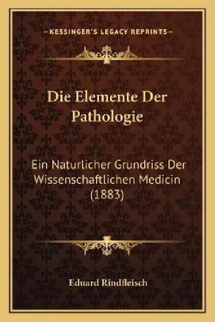 Die Elemente Der Pathologie: Ein Naturlicher Grundriss Der Wissenschaftlichen Medicin (1883) by Eduard Rindfleisch