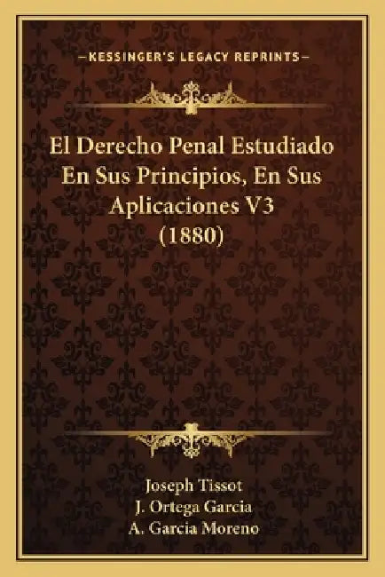 El Derecho Penal Estudiado En Sus Principios, En Sus Aplicaciones V3 (1880) by Joseph Tissot, J. Ortega Garcia, A. Garcia Moreno