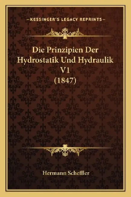 Die Prinzipien Der Hydrostatik Und Hydraulik V1 (1847) by Hermann Scheffler