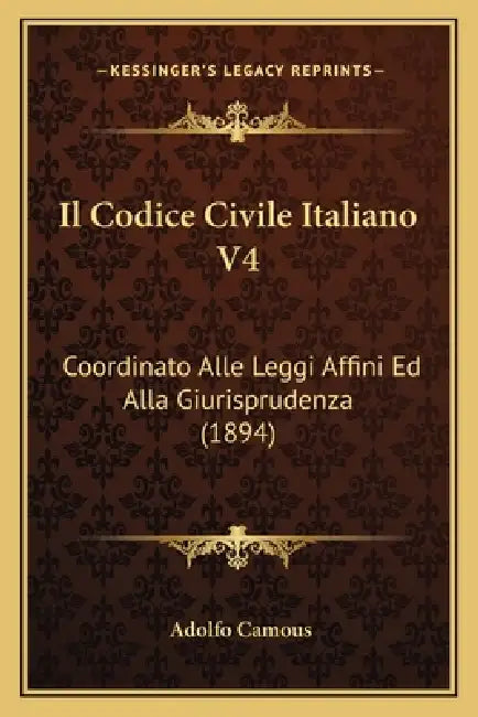 Il Codice Civile Italiano V4: Coordinato Alle Leggi Affini Ed Alla Giurisprudenza (1894) by Adolfo Camous