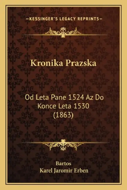 Kronika Prazska: Od Leta Pane 1524 Az Do Konce Leta 1530 (1863) by Bartos, Karel Jaromir Erben