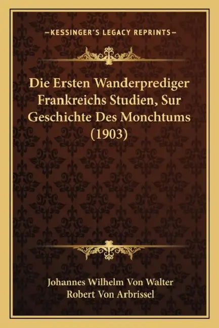 Die Ersten Wanderprediger Frankreichs Studien, Sur Geschichte Des Monchtums (1903) by Johannes Wilhelm Von Walter, Robert Von Arbrissel