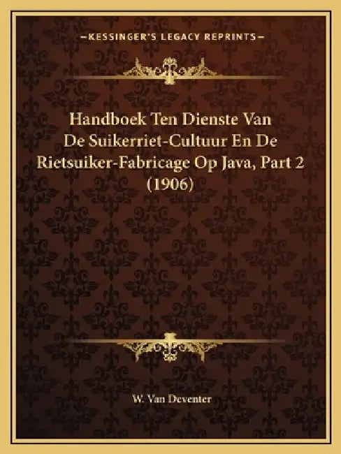 Handboek Ten Dienste Van De Suikerriet-Cultuur En De Rietsuiker-Fabricage Op Java, Part 2 (1906) by W. Van Deventer