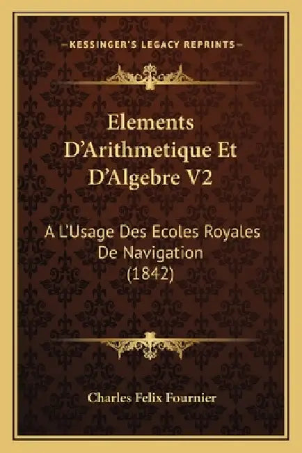 Elements D'Arithmetique Et D'Algebre V2: A L'Usage Des Ecoles Royales De Navigation (1842) by Charles Felix Fournier