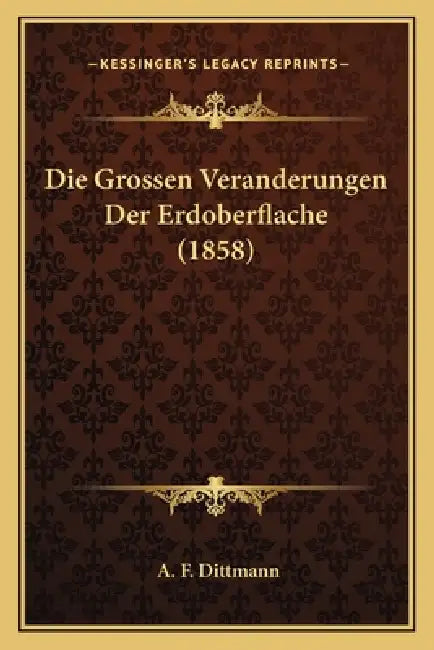 Die Grossen Veranderungen Der Erdoberflache (1858) by A. F. Dittmann