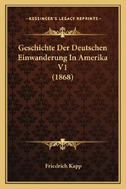 Geschichte Der Deutschen Einwanderung In Amerika V1 (1868) by Friedrich Kapp