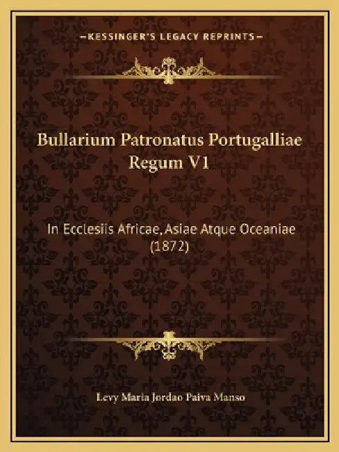 Bullarium Patronatus Portugalliae Regum V1: In Ecclesiis Africae, Asiae Atque Oceaniae (1872) by Levy Maria Jordao Paiva Manso
