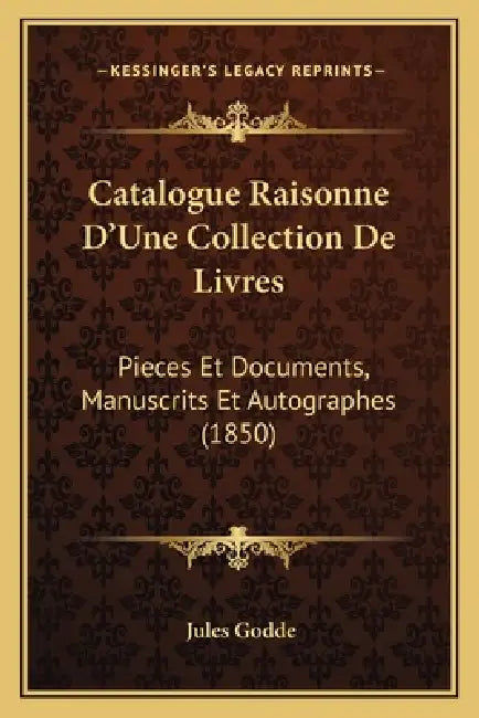 Catalogue Raisonne D'Une Collection De Livres: Pieces Et Documents, Manuscrits Et Autographes (1850) by Jules Godde