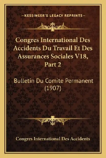 Congres International Des Accidents Du Travail Et Des Assurances Sociales V18, Part 2: Bulletin Du Comite Permanent (1907) by Congres International Des Accidents
