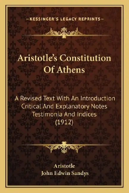 Aristotle's Constitution Of Athens: A Revised Text With An Introduction Critical And Explanatory Notes Testimonia And Indices (1912) by Aristotle, John Edwin Sandys