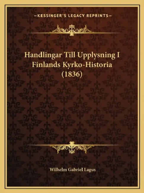 Handlingar Till Upplysning I Finlands Kyrko-Historia (1836) by Wilhelm Gabriel Lagus